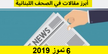 مقالات من الصحف اللبنانية 6 تموز 2019 - Lebanese Media Review