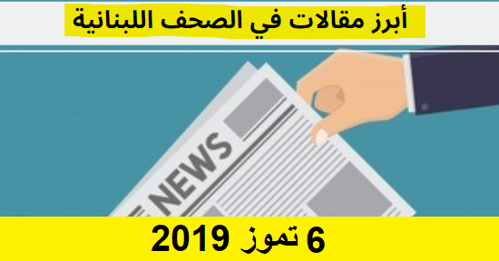 مقالات من الصحف اللبنانية 6 تموز 2019 - Lebanese Media Review